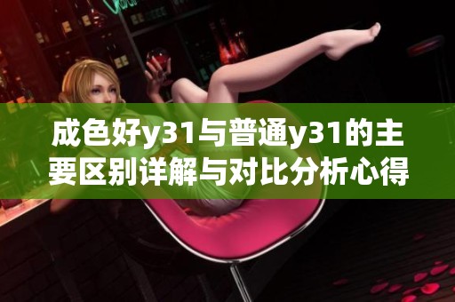 成色好y31与普通y31的主要区别详解与对比分析心得