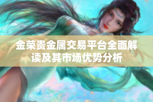 金荣贵金属交易平台全面解读及其市场优势分析