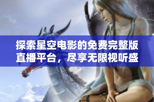 探索星空电影的免费完整版直播平台，尽享无限视听盛宴