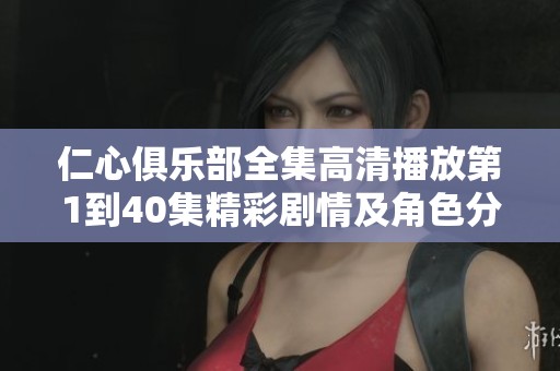 仁心俱乐部全集高清播放第1到40集精彩剧情及角色分析