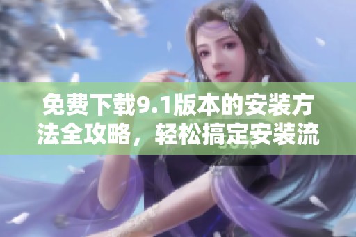 免费下载9.1版本的安装方法全攻略，轻松搞定安装流程
