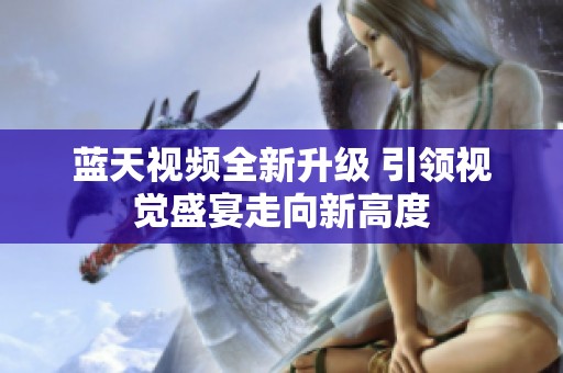 蓝天视频全新升级 引领视觉盛宴走向新高度