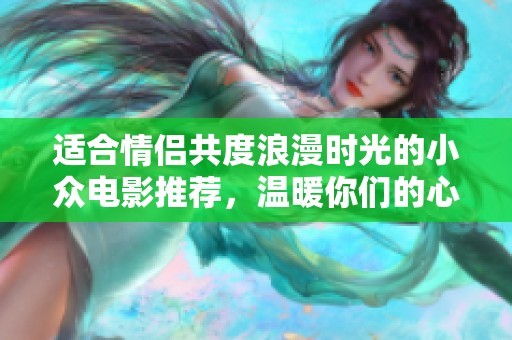 适合情侣共度浪漫时光的小众电影推荐，温暖你们的心灵之旅
