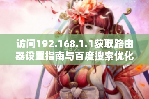 访问192.168.1.1获取路由器设置指南与百度搜索优化技巧