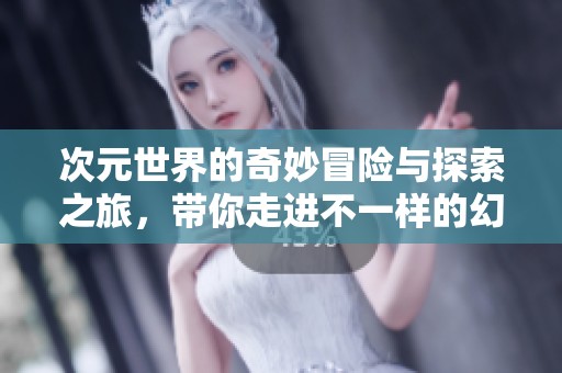 次元世界的奇妙冒险与探索之旅，带你走进不一样的幻想境界