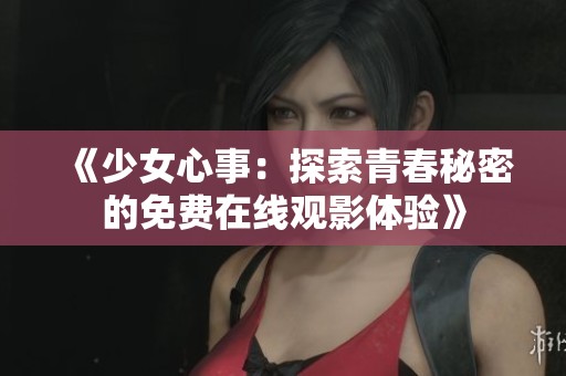 《少女心事：探索青春秘密的免费在线观影体验》