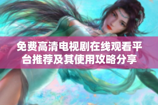 免费高清电视剧在线观看平台推荐及其使用攻略分享