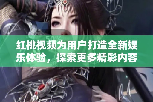 红桃视频为用户打造全新娱乐体验，探索更多精彩内容与功能