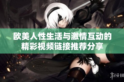 欧美人性生活与激情互动的精彩视频链接推荐分享