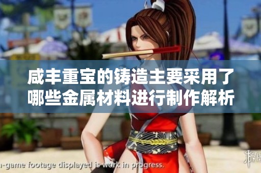 咸丰重宝的铸造主要采用了哪些金属材料进行制作解析