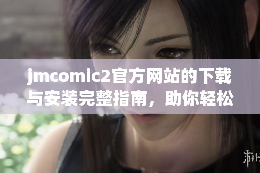 jmcomic2官方网站的下载与安装完整指南，助你轻松畅享漫画世界