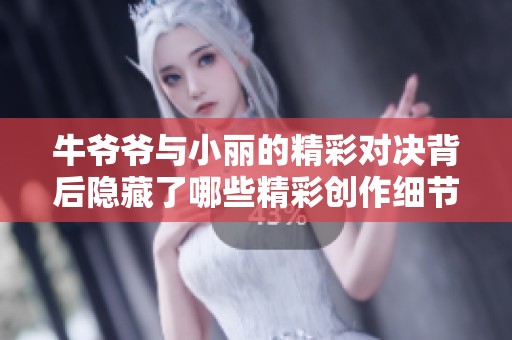 牛爷爷与小丽的精彩对决背后隐藏了哪些精彩创作细节