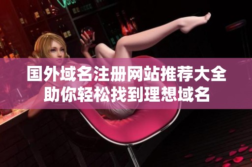 国外域名注册网站推荐大全助你轻松找到理想域名
