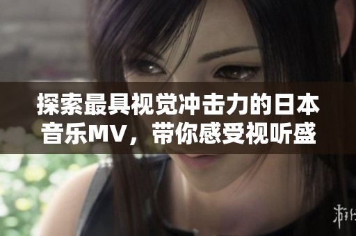 探索最具视觉冲击力的日本音乐MV，带你感受视听盛宴
