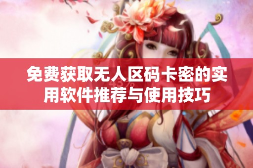 免费获取无人区码卡密的实用软件推荐与使用技巧