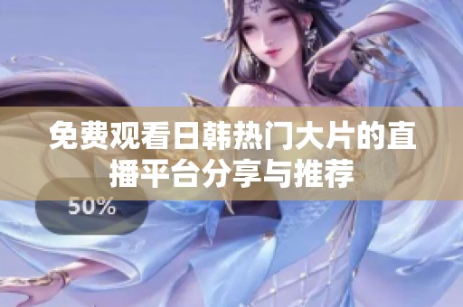 免费观看日韩热门大片的直播平台分享与推荐