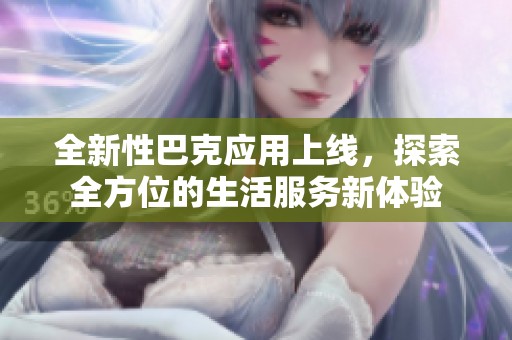 全新性巴克应用上线，探索全方位的生活服务新体验
