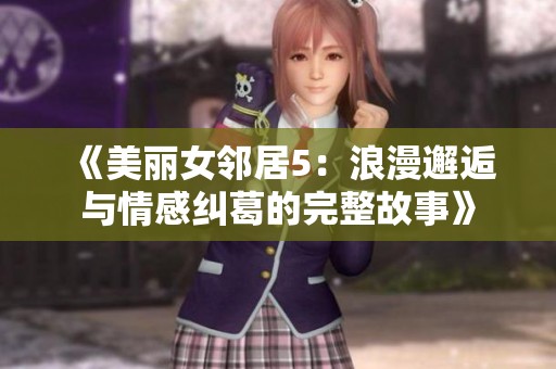 《美丽女邻居5：浪漫邂逅与情感纠葛的完整故事》