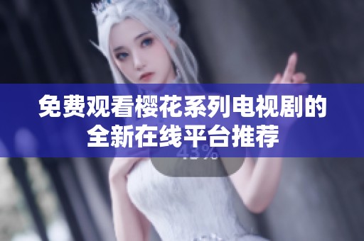 免费观看樱花系列电视剧的全新在线平台推荐