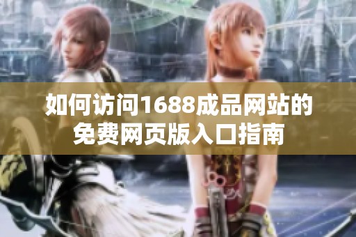 如何访问1688成品网站的免费网页版入口指南