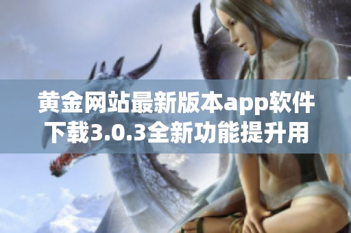 黄金网站最新版本app软件下载3.0.3全新功能提升用户体验攻略