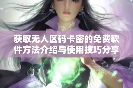获取无人区码卡密的免费软件方法介绍与使用技巧分享