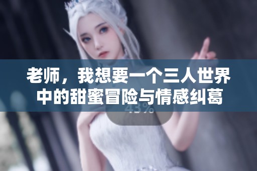 老师，我想要一个三人世界中的甜蜜冒险与情感纠葛