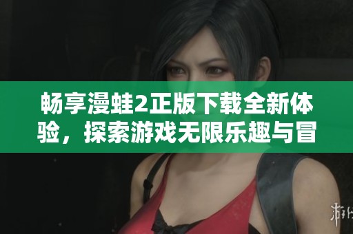 畅享漫蛙2正版下载全新体验，探索游戏无限乐趣与冒险