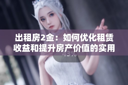 出租房2金：如何优化租赁收益和提升房产价值的实用策略