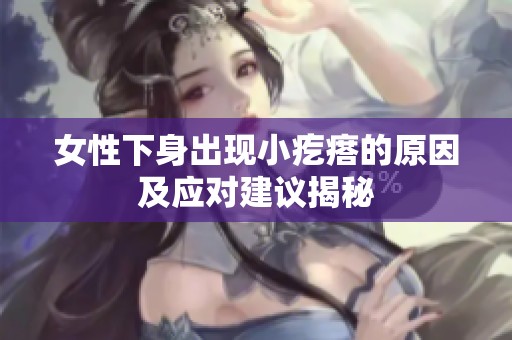 女性下身出现小疙瘩的原因及应对建议揭秘