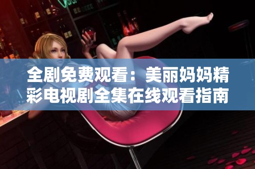 全剧免费观看：美丽妈妈精彩电视剧全集在线观看指南