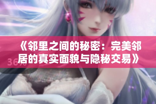 《邻里之间的秘密：完美邻居的真实面貌与隐秘交易》