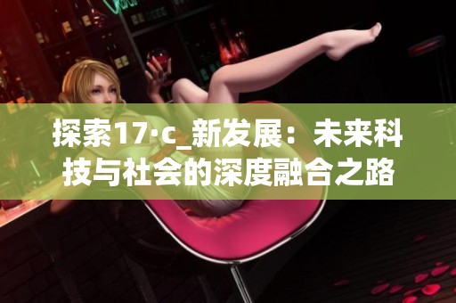 探索17·c_新发展：未来科技与社会的深度融合之路