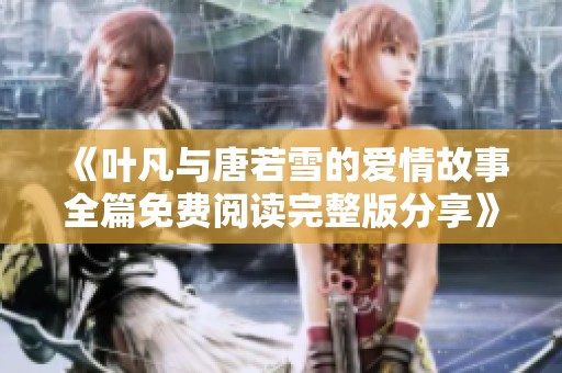 《叶凡与唐若雪的爱情故事全篇免费阅读完整版分享》