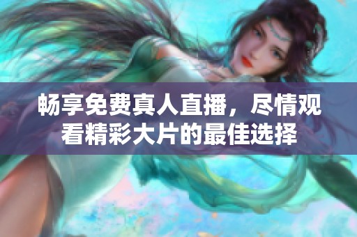 畅享免费真人直播，尽情观看精彩大片的最佳选择