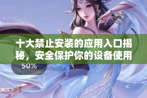 十大禁止安装的应用入口揭秘，安全保护你的设备使用环境
