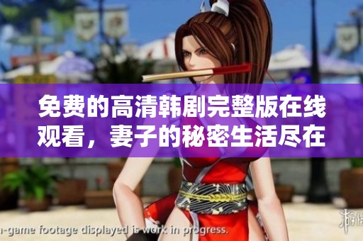 免费的高清韩剧完整版在线观看，妻子的秘密生活尽在指尖掌控