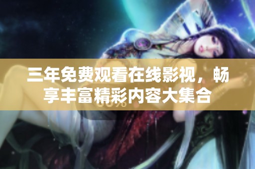 三年免费观看在线影视，畅享丰富精彩内容大集合
