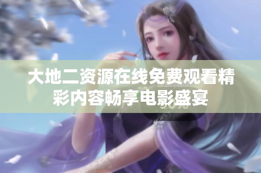 大地二资源在线免费观看精彩内容畅享电影盛宴