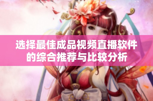 选择最佳成品视频直播软件的综合推荐与比较分析