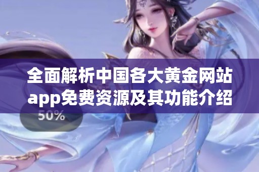 全面解析中国各大黄金网站app免费资源及其功能介绍