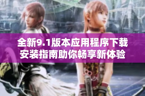 全新9.1版本应用程序下载安装指南助你畅享新体验