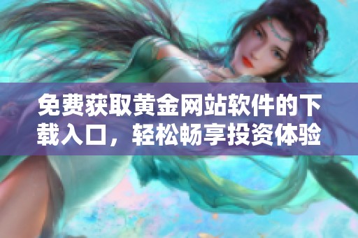 免费获取黄金网站软件的下载入口，轻松畅享投资体验