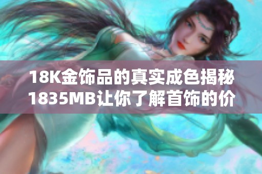 18K金饰品的真实成色揭秘1835MB让你了解首饰的价值所在