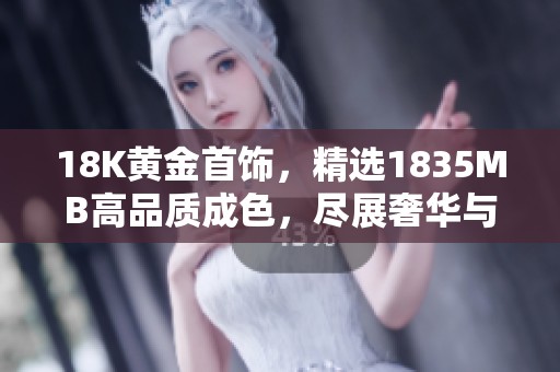 18K黄金首饰，精选1835MB高品质成色，尽展奢华与优雅魅力