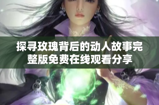 探寻玫瑰背后的动人故事完整版免费在线观看分享