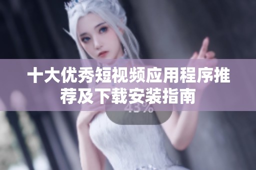 十大优秀短视频应用程序推荐及下载安装指南