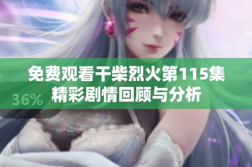 免费观看干柴烈火第115集精彩剧情回顾与分析