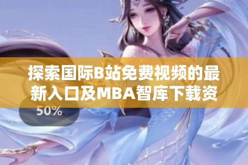 探索国际B站免费视频的最新入口及MBA智库下载资源分享