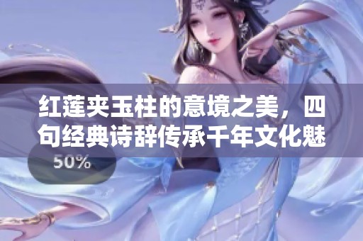 红莲夹玉柱的意境之美，四句经典诗辞传承千年文化魅力